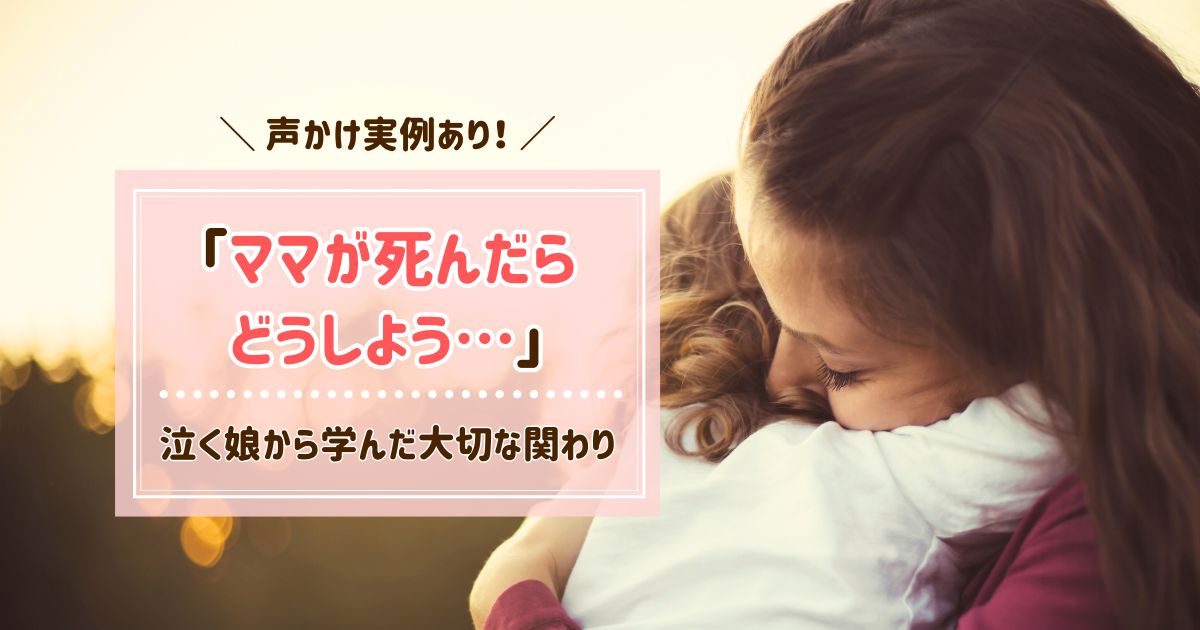 「ママが死んだらどうしよう」泣く娘から学んだ大切な関わり