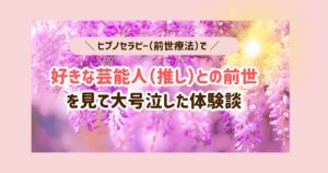 好きな芸能人（推し）との前世を見て大号泣した体験談！