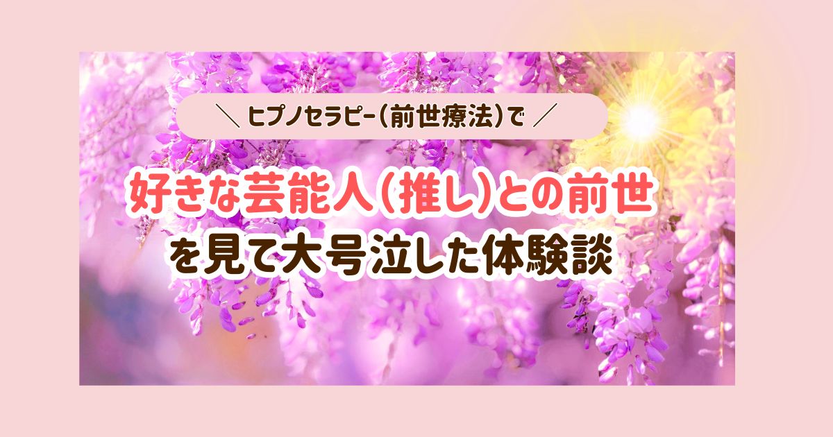 好きな芸能人（推し）との前世を見て大号泣した体験談！