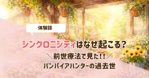 シンクロニシティはなぜ起こる？ 潜在意識のサインだと感じた前世療法で見たバンパイアハンター過去世