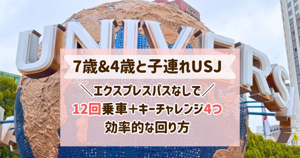 7歳&4歳の子連れUSJ！エクスプレスパスなしでも12回乗車＋キーチャレンジ4つ！効率的な回り方