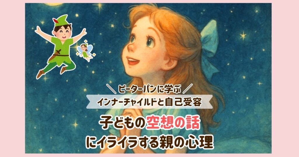 子どもの空想の話にイライラする親の心理｜ピーターパンに学ぶインナーチャイルドと自己受容