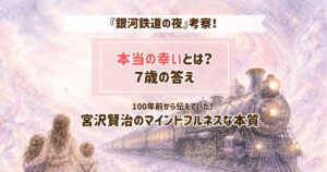 『銀河鉄道の夜』本当の幸いとは？７歳の答えが宮沢賢治が伝えてきたマインドフルネスな本質