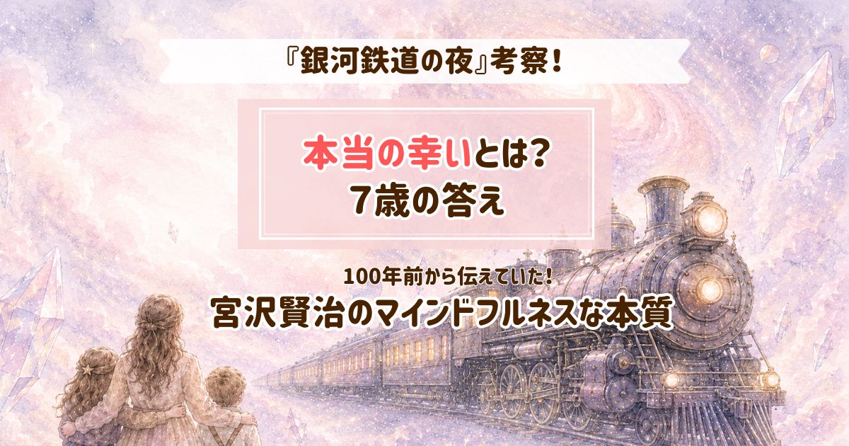 『銀河鉄道の夜』本当の幸いとは？７歳の答えが宮沢賢治が伝えてきたマインドフルネスな本質