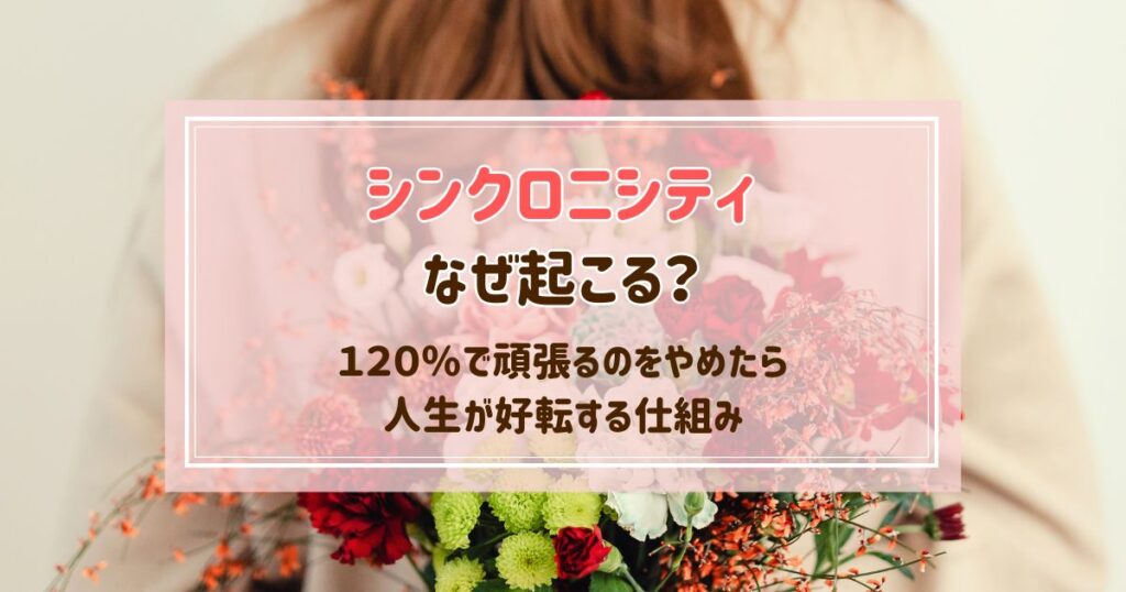 シンクロニシティはなぜ起こる？120%頑張るのをやめたら人生が好転する仕組み