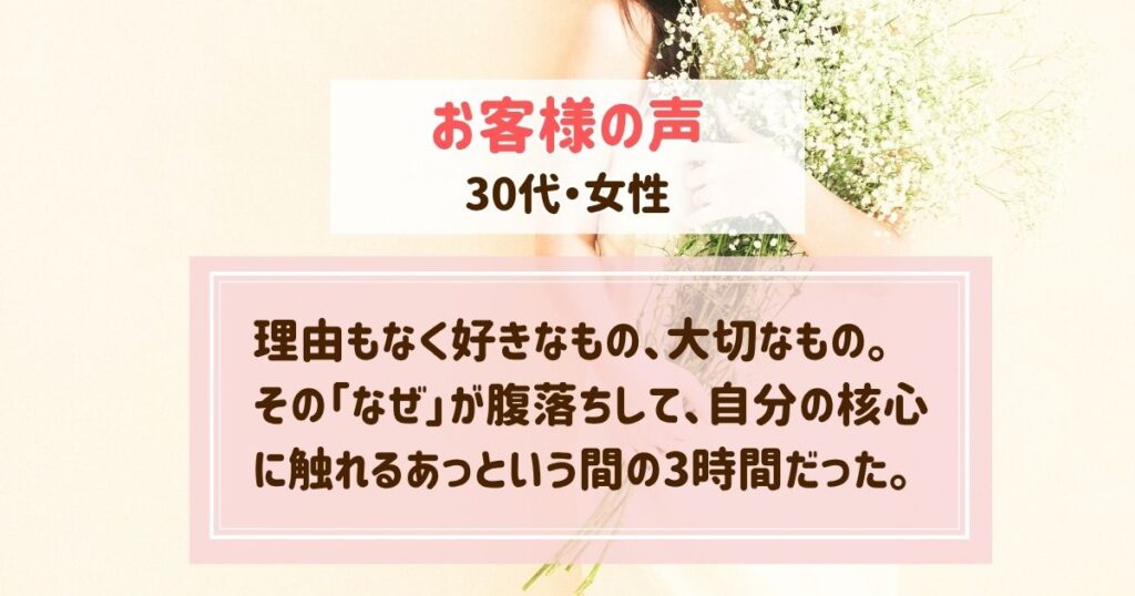 ヒプノセラピーお客様の声🌸理由もなく好きなもの、大切なもの。その「なぜ」が腹落ちして、自分の核心に触れるあっという間の3時間だった【30代・女性】