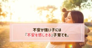 不安が強い子には「不安を感じきる育て方」を。小学生の娘の成長に感動した話